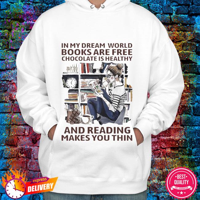 In My Dream World Books Are Free Chocolate Is Healthy And Reading Makes You Thin Shirt Hoodie Sweater Long Sleeve And Tank Top