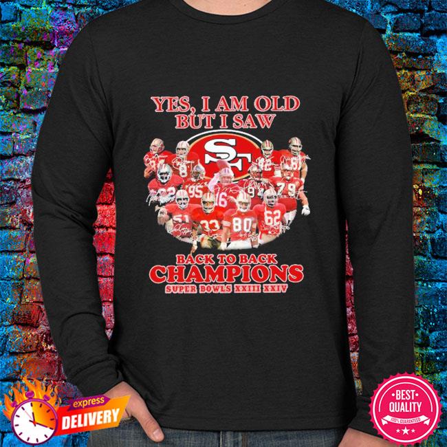 San Francisco 49ers Yes I Am Old But I Saw Back To Back Champions Super Bowls Signatures Shirt Hoodie Sweater Long Sleeve And Tank Top