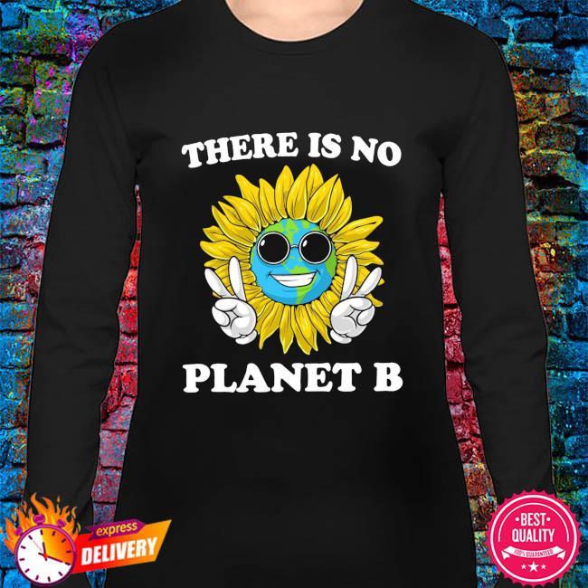 Sunflower Earth there is no planet B shirt, hoodie, sweater, long