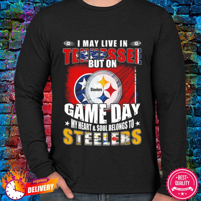 Official I May Live In Tennessee But On Game Day My Heart And Soul Belongs  To Steelers Shirt, hoodie, sweater, long sleeve and tank top