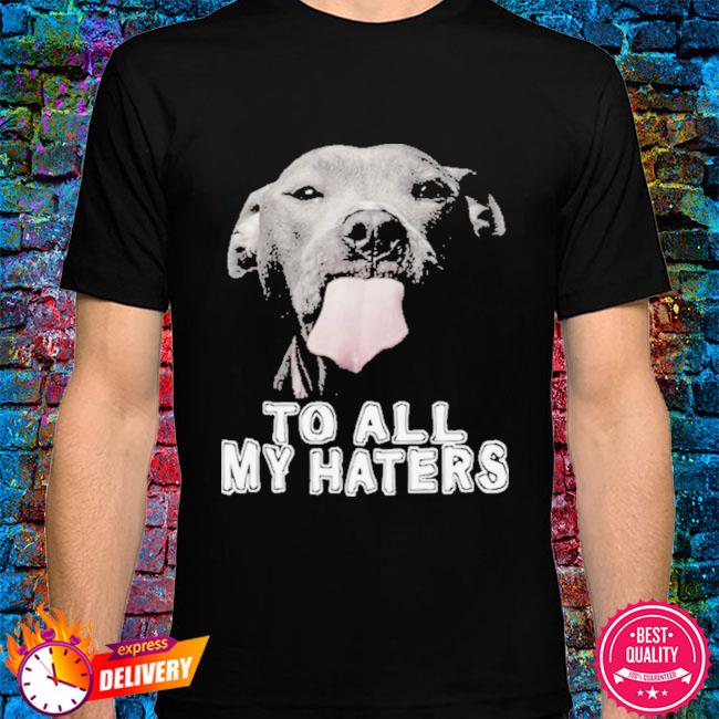 to all my haters pitbull shirt