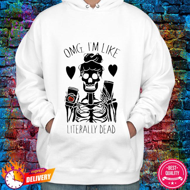 omg im like literally dead shirt