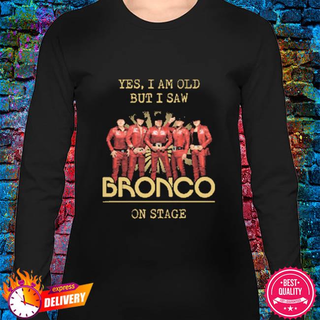 Yes I am old but I saw Grupo Bronco on stage shirt, hoodie, sweater, long  sleeve and tank top