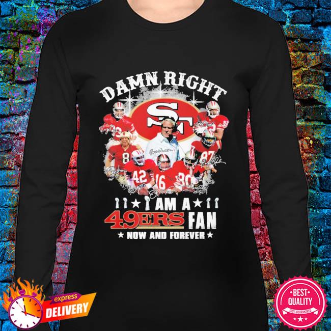 Official San Francisco 49ers damn right I am a 49ers fan now and forever  signatures shirt, hoodie, sweater, long sleeve and tank top