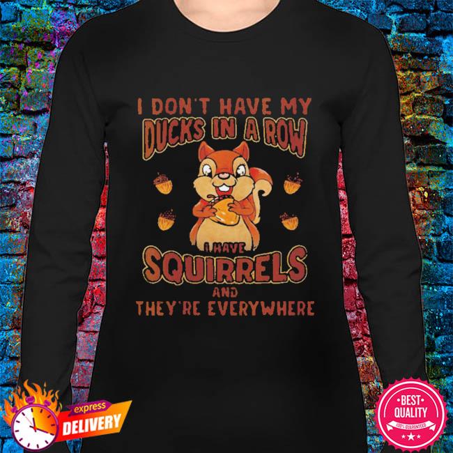 Dont have ducks in a row I have squirrels everywhere shirt, hoodie