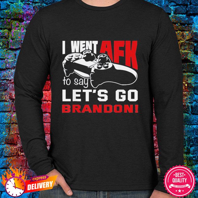 I went AFK to say lets go brandon shirt, hoodie, sweater, long sleeve and  tank top