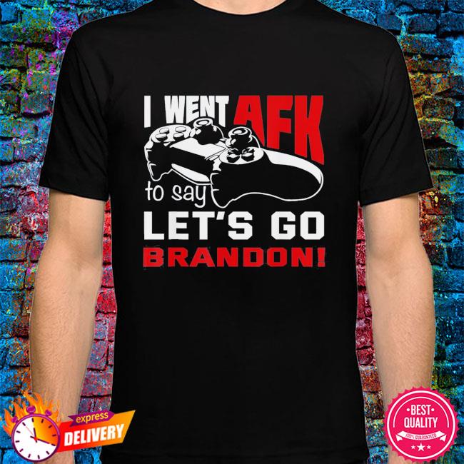 I went AFK to say lets go brandon shirt, hoodie, sweater, long sleeve and  tank top