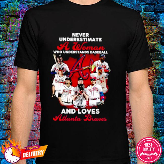Never Underestimate A Woman Who Understands Baseball And Loves Atlanta  Braves T-Shirt