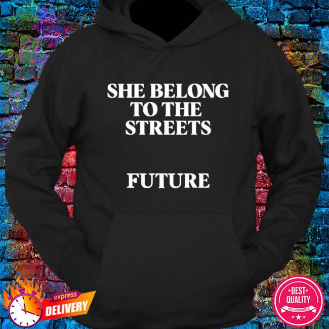 She belong to the streets future shirt hoodie sweater long