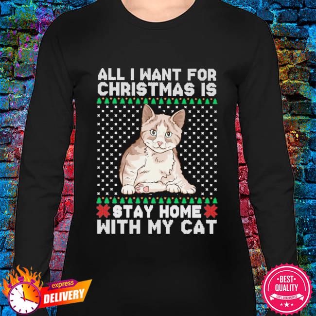 All I Want For Christmas Is Stay Home With My Cat Ugly Christmas Sweater Hoodie Sweater Long Sleeve And Tank Top