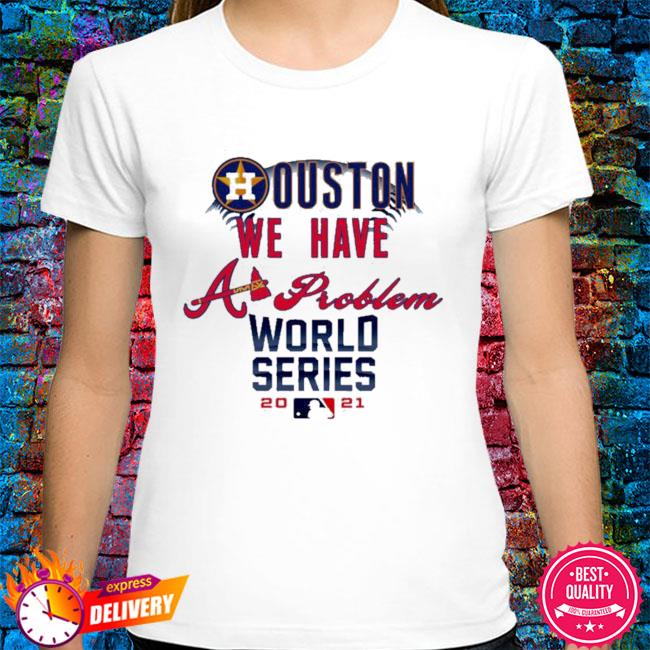 Houston we have problem the World Series 2021 Atlanta Braves shirt, hoodie,  sweater, long sleeve and tank top