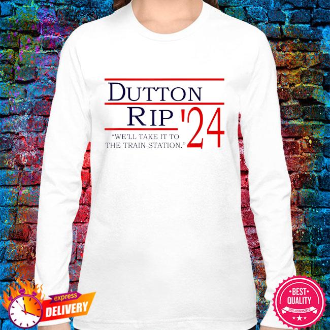Dutton rip 2024 we'll take it to the train station shirt, hoodie