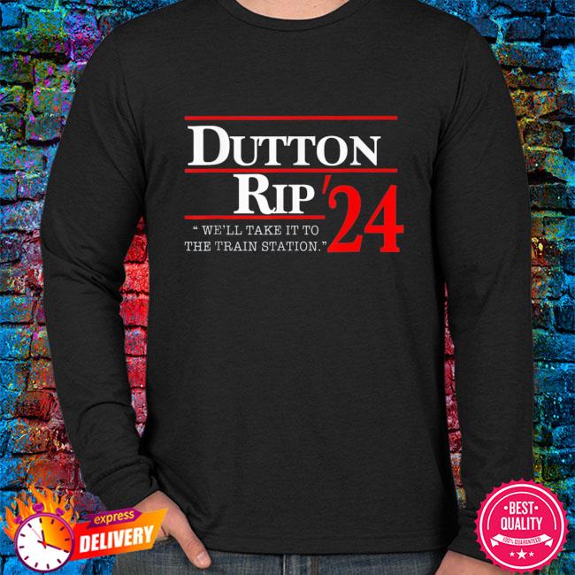 Dutton rip 2024 we’ll take it to the train station shirt, hoodie