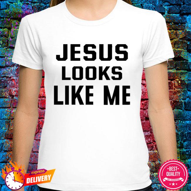 jesus looks like me shirt
