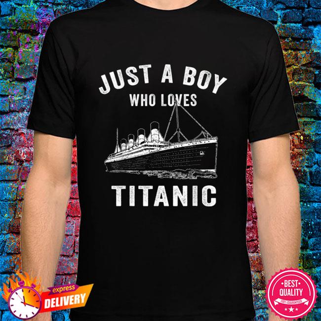 Just a boy who loves titanic shirt, hoodie, sweater, long sleeve and tank  top
