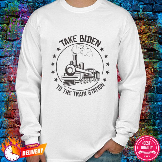 Take Biden To The Train Station Shirt, hoodie, sweater, long sleeve and ...