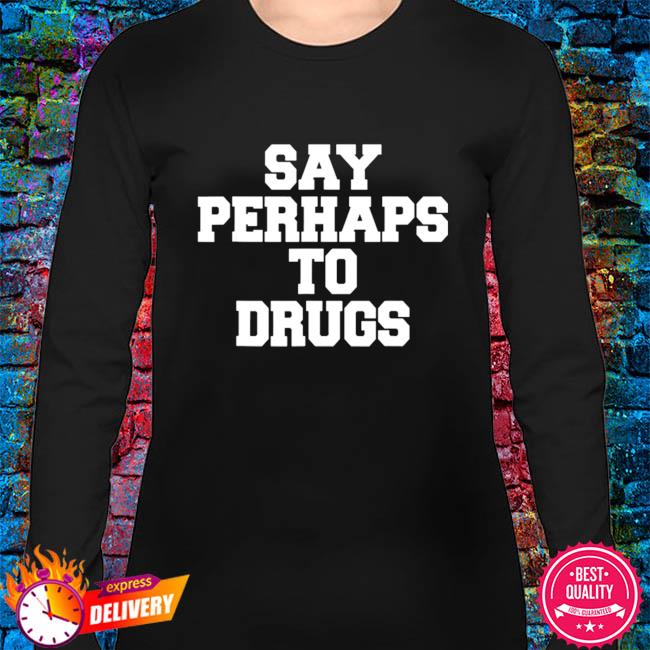 Overlevelse Vellykket luge Say perhaps to drugs shirt, hoodie, sweater, long sleeve and tank top