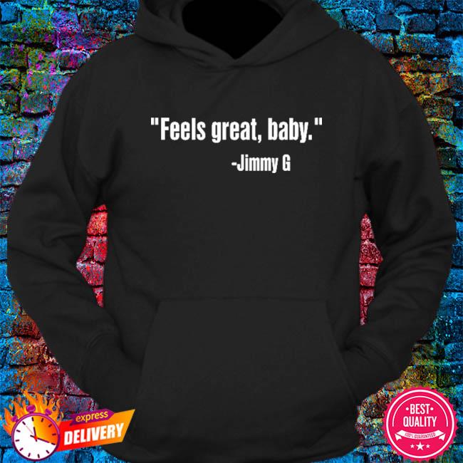 Feels great baby Jimmy Garoppolo shirt, hoodie, sweater, long