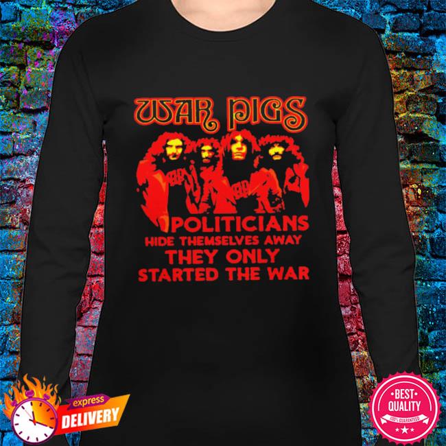 Official War pigs politicians hide themselves away they only started the war shirt, hoodie, sweater, long sleeve tank