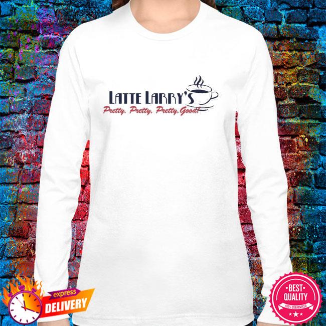 latte larry's shirt pretty pretty good