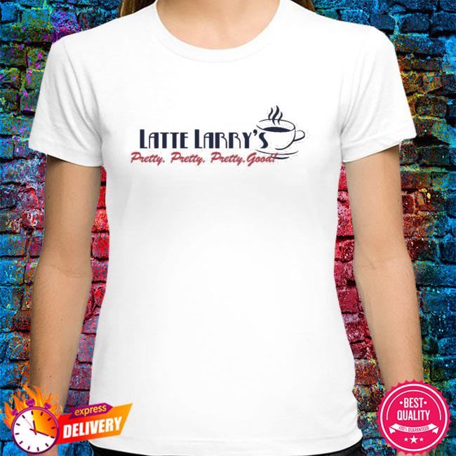 latte larry's shirt pretty pretty good