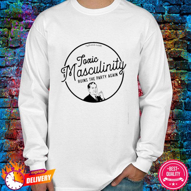 toxic-masculinity-ruins-the-party-again-shirt-hoodie-sweater-long