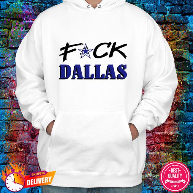 Fuck Dallas Shirt Sweatshirt Hoodie Fuck Dallas Sweatshirt Funny Shirt Fuck Dallas  Cowboys T Shirt - Trendingnowe