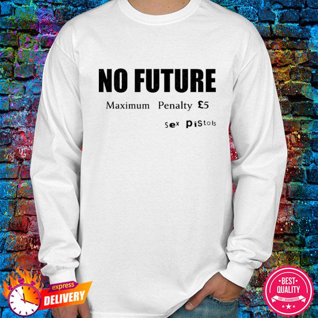 No Future Maximum Penalty Shirt, hoodie, sweater, long sleeve and