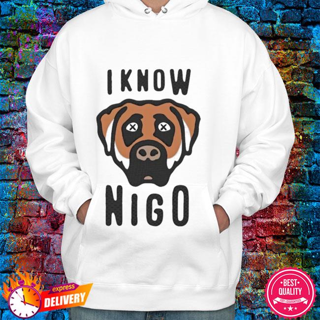 I Know Nigo Shirt, hoodie, sweater, long sleeve and tank top