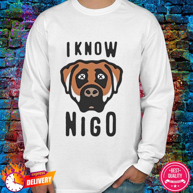 I Know Nigo Shirt, hoodie, sweater, long sleeve and tank top