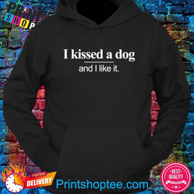 i kissed a dog and i liked it sweatshirt