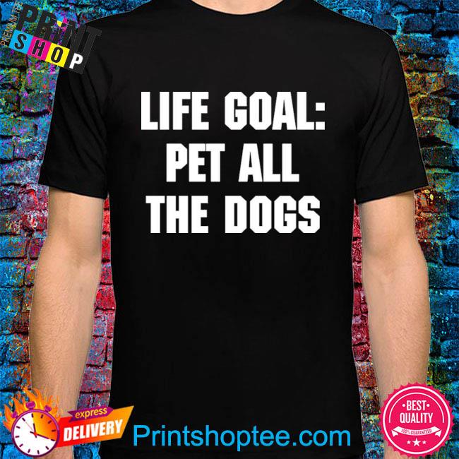 life goal pet all the dogs shirt