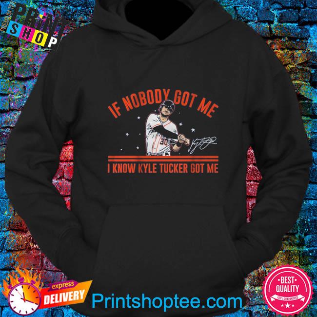 Kyle Tucker If nobody got me Kyle Tucker got me shirt, hoodie