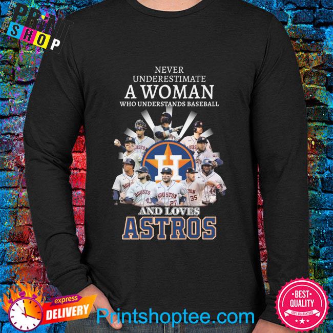 Never Underestimate A Woman Who Understands Baseball And Loves Houston Astros  Shirt, hoodie, tank top, sweater and long sleeve t-shirt