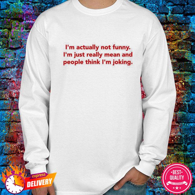 I'm Actually Not Funny I'm Just Really Mean And People Think I'm Joking  Shirt