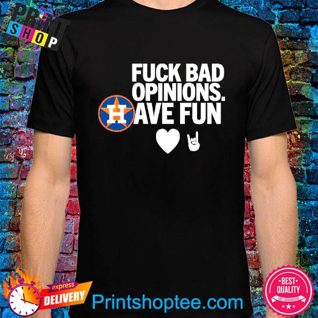 Houston Astros Fuck Bad Opinion Have Fun Emily Shirt t-shirt