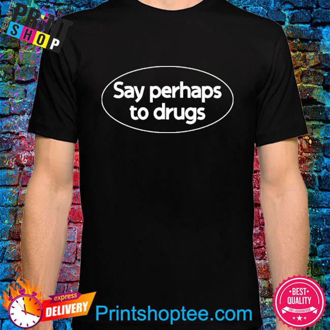 håndtering møde Pine Say Perhaps To Drugs Shirt, hoodie, sweater, long sleeve and tank top