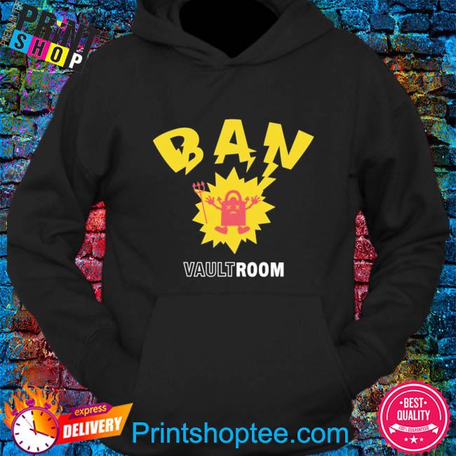 Vault room ban new 2022 shirt, hoodie, sweater, long sleeve and