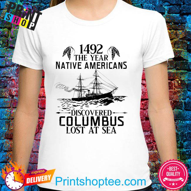 1492 the year native Americans discovered columbus lost at sea shirt ...