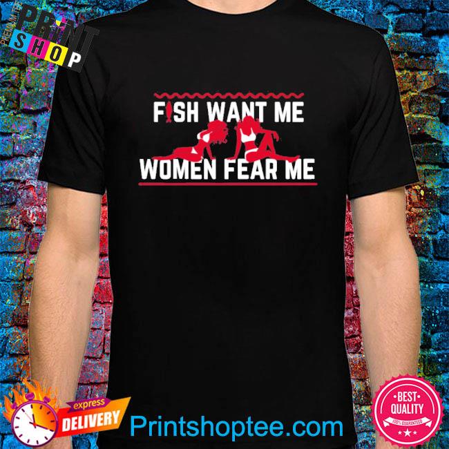 Fish want me women fear me shirt, hoodie, tank top, sweater and