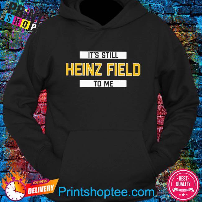 It's still heinz field to me shirt, hoodie, sweater, long sleeve and tank  top