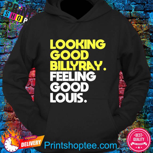 Looking good billy ray feeling good louis shirt, hoodie, sweater, long  sleeve and tank top