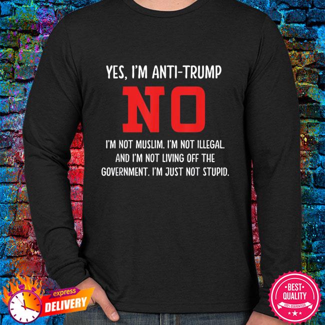 Yes I'm anti-Trump no I'm not muslim shirt, sweater, sleeve tank top