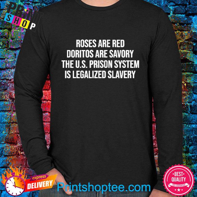 regeren Populair Blind vertrouwen Roses Are Red Doritos Are Savory The U.S. Prison System Us Legalized  Slavery Shirt, hoodie, sweater, long sleeve and tank top