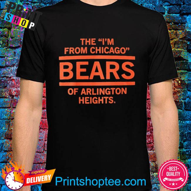 The I'm From Chicago Bears of Arlington Heights T-Shirt – RAYGUN