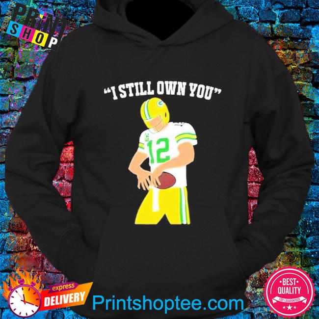 I Still Own You Aaron Rodgers Green Bay Packers T-Shirt, hoodie, sweater,  long sleeve and tank top