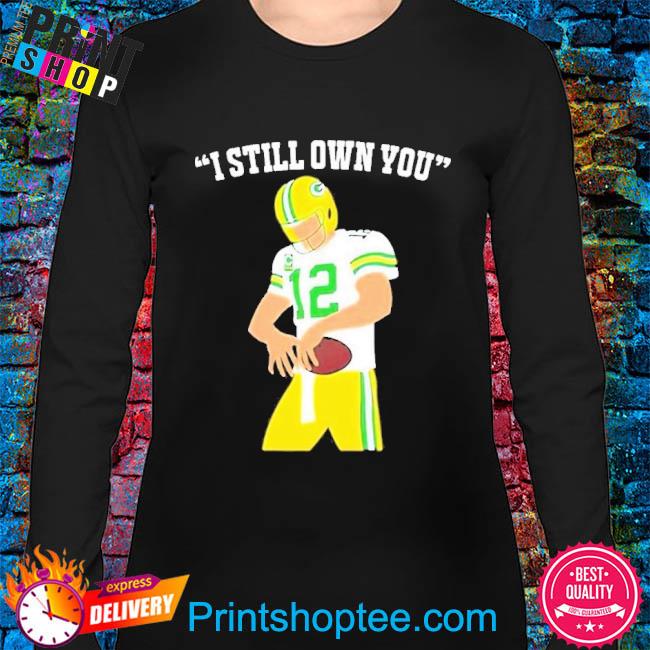 I still own you aaron rodgers green bay packers shirt, hoodie, longsleeve  tee, sweater