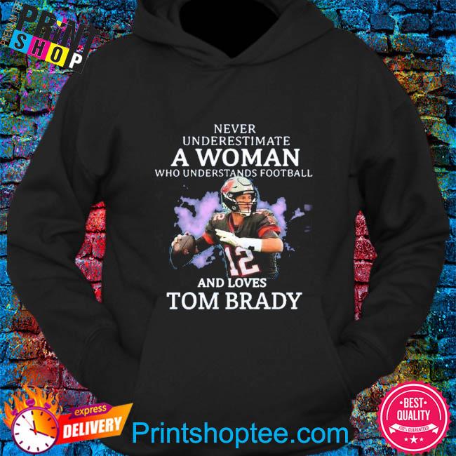 Never Underestimate A Woman Who Understands Football and Loves Tom Brady.