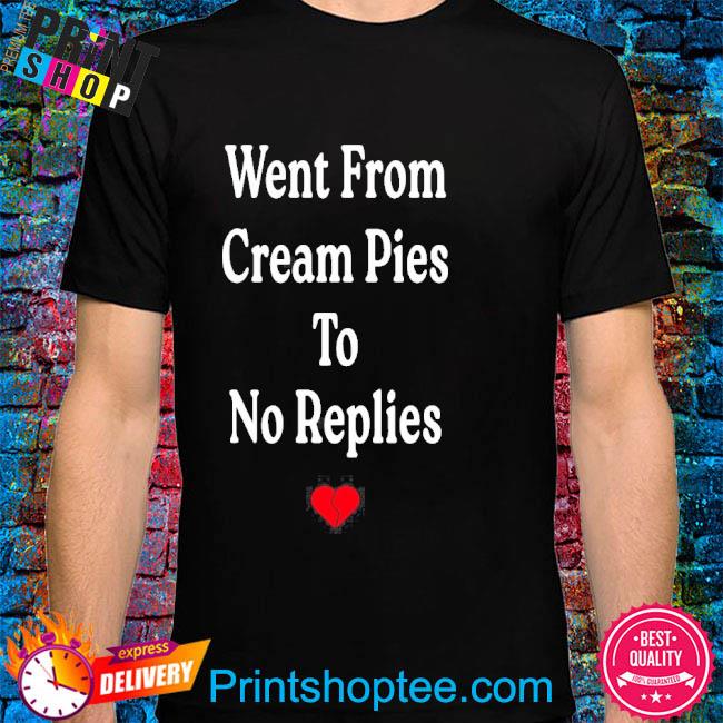 Went From Cream Pies To No Replies Shirt