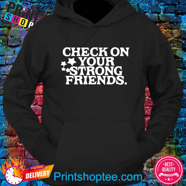 Check On Your Strong Friends Shirt hoodie